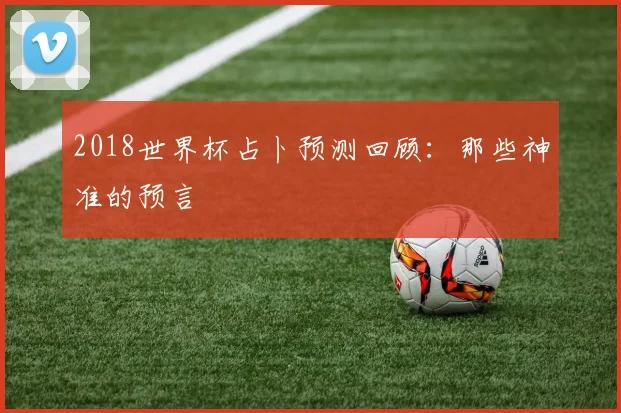 2018世界杯占卜预测回顾：那些神准的预言